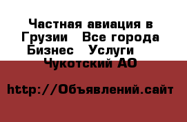 Частная авиация в Грузии - Все города Бизнес » Услуги   . Чукотский АО